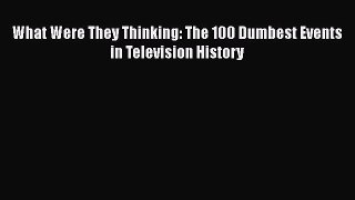 Read What Were They Thinking: The 100 Dumbest Events in Television History Ebook Free