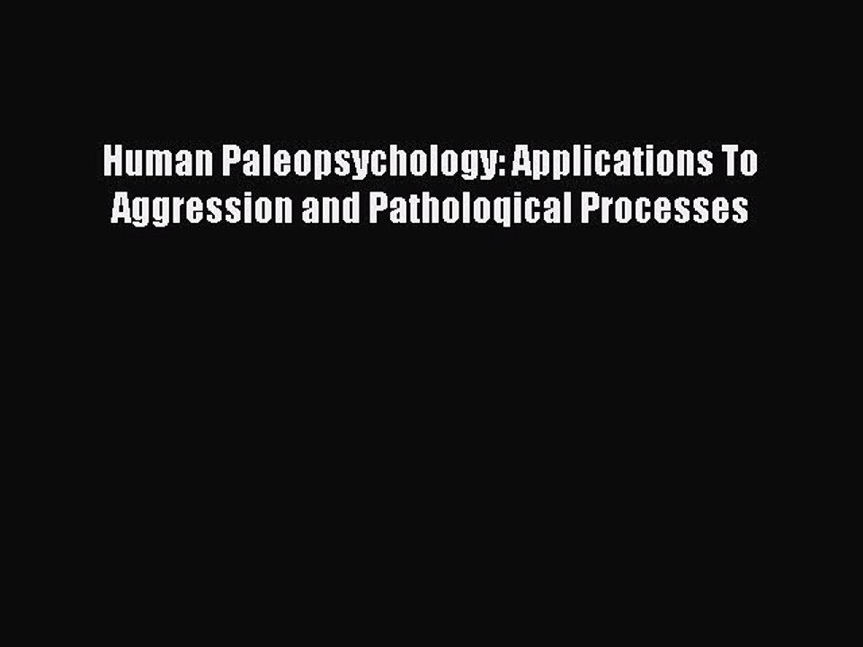 Read Human Paleopsychology: Applications To Aggression and Patholoqical Processes Ebook Free