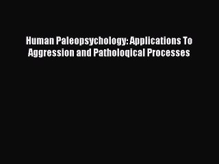 Read Human Paleopsychology: Applications To Aggression and Patholoqical Processes Ebook Free