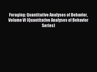Read Foraging: Quantitative Analyses of Behavior Volume Vi (Quantitative Analyses of Behavior