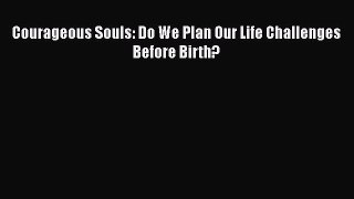 Read Courageous Souls: Do We Plan Our Life Challenges Before Birth? Ebook Free