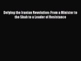 Read Book Defying the Iranian Revolution: From a Minister to the Shah to a Leader of Resistance