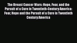 Read The Breast Cancer Wars: Hope Fear and the Pursuit of a Cure in Twentieth-Century America: