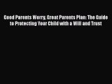 Read Book Good Parents Worry Great Parents Plan: The Guide to Protecting Your Child with a