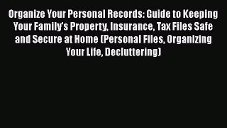 Read Book Organize Your Personal Records: Guide to Keeping Your Family's Property Insurance