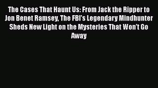 Download Book The Cases That Haunt Us: From Jack the Ripper to Jon Benet Ramsey The FBI's Legendary