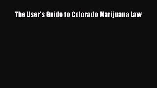 Read Book The User's Guide to Colorado Marijuana Law E-Book Free