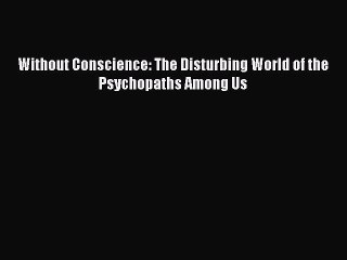 Read Without Conscience: The Disturbing World of the Psychopaths Among Us Ebook Free