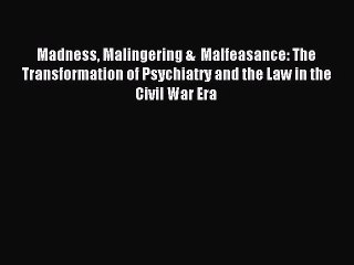 Read Madness Malingering &  Malfeasance: The Transformation of Psychiatry and the Law in the