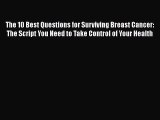 Read The 10 Best Questions for Surviving Breast Cancer: The Script You Need to Take Control