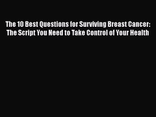 Read The 10 Best Questions for Surviving Breast Cancer: The Script You Need to Take Control