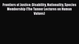 Read Book Frontiers of Justice: Disability Nationality Species Membership (The Tanner Lectures