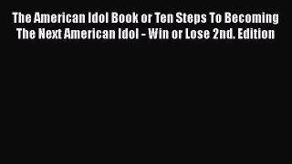 Read The American Idol Book or Ten Steps To Becoming The Next American Idol - Win or Lose 2nd.