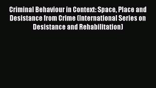 Read Criminal Behaviour in Context: Space Place and Desistance from Crime (International Series