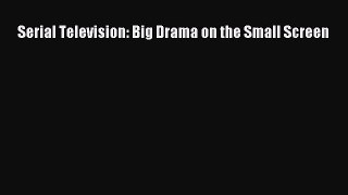 Read Serial Television: Big Drama on the Small Screen Ebook Free