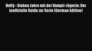 Read Buffy - Sieben Jahre mit der Vampir-JÃ¤gerin: Der inoffizielle Guide zur Serie (German