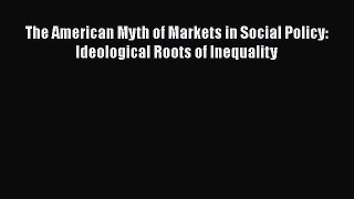 Read The American Myth of Markets in Social Policy: Ideological Roots of Inequality Ebook Free