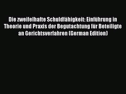 Read Die zweifelhafte SchuldfÃ¤higkeit: EinfÃ¼hrung in Theorie und Praxis der Begutachtung fÃ¼r