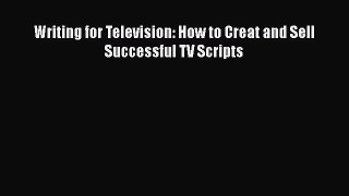 Read Writing for Television: How to Creat and Sell Successful TV Scripts PDF Online