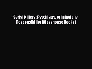 Read Serial Killers: Psychiatry Criminology Responsibility (Glasshouse Books) PDF Free