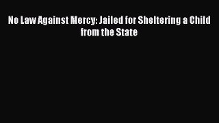 Read Book No Law Against Mercy: Jailed for Sheltering a Child from the State ebook textbooks