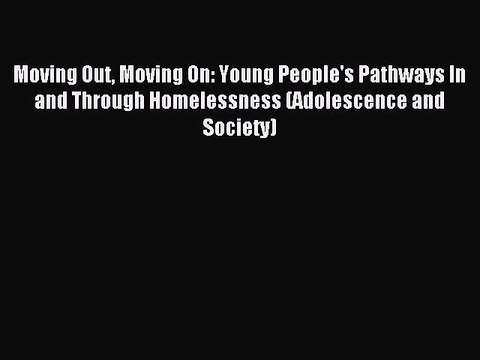 Read Moving Out Moving On: Young People's Pathways In and Through Homelessness (Adolescence