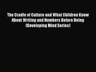 Read The Cradle of Culture and What Children Know About Writing and Numbers Before Being (Developing