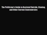 Read Book The Politician's Guide to Assisted Suicide Cloning and Other Current Controversies