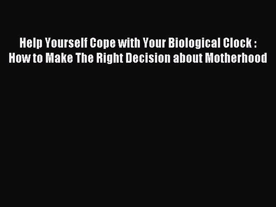 Read Help Yourself Cope with Your Biological Clock : How to Make The Right Decision about Motherhood