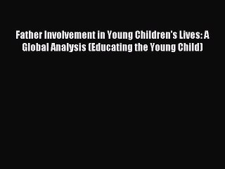 Read Father Involvement in Young Children's Lives: A Global Analysis (Educating the Young Child)