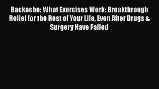 Read Backache: What Exercises Work: Breakthrough Relief for the Rest of Your Life Even After
