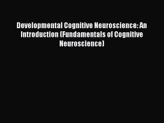 Read Developmental Cognitive Neuroscience: An Introduction (Fundamentals of Cognitive Neuroscience)