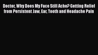 Read Doctor Why Does My Face Still Ache? Getting Relief from Persistent Jaw Ear Tooth and Headache