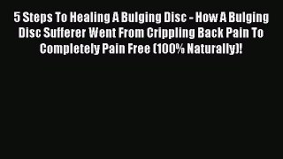 Download 5 Steps To Healing A Bulging Disc - How A Bulging Disc Sufferer Went From Crippling