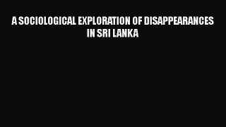 Download Book A SOCIOLOGICAL EXPLORATION OF DISAPPEARANCES  IN SRI LANKA Ebook PDF
