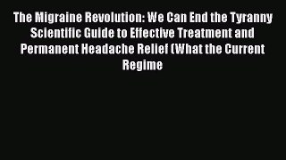 Download The Migraine Revolution: We Can End the Tyranny Scientific Guide to Effective Treatment
