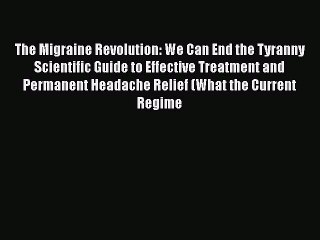 Download The Migraine Revolution: We Can End the Tyranny Scientific Guide to Effective Treatment