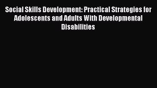 Read Social Skills Development: Practical Strategies for Adolescents and Adults With Developmental
