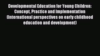 Read Developmental Education for Young Children: Concept Practice and Implementation (International