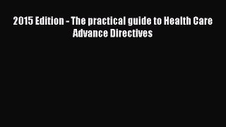 Read Book 2015 Edition - The practical guide to Health Care Advance Directives E-Book Free