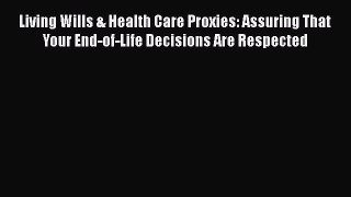 Read Book Living Wills & Health Care Proxies: Assuring That Your End-of-Life Decisions Are