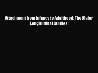 Read Attachment from Infancy to Adulthood: The Major Longitudinal Studies Ebook Online