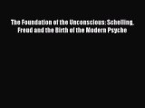 Read The Foundation of the Unconscious: Schelling Freud and the Birth of the Modern Psyche