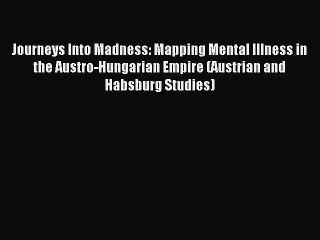 Read Journeys Into Madness: Mapping Mental Illness in the Austro-Hungarian Empire (Austrian