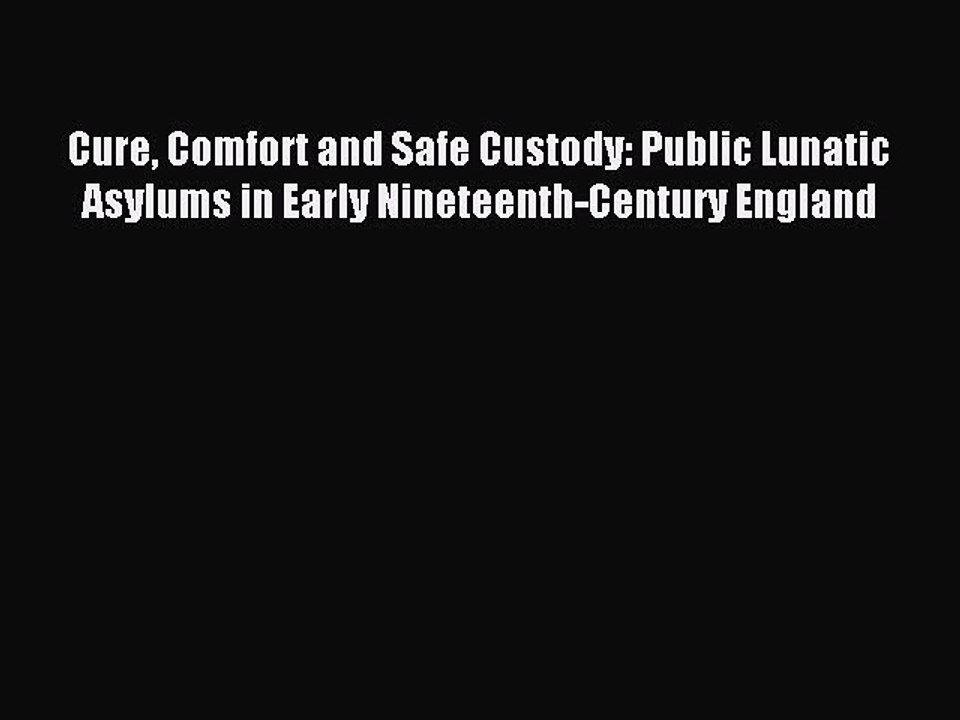 Read Cure Comfort and Safe Custody: Public Lunatic Asylums in Early Nineteenth-Century England
