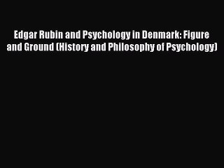 Read Edgar Rubin and Psychology in Denmark: Figure and Ground (History and Philosophy of Psychology)