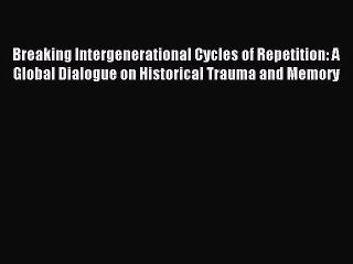 Read Breaking Intergenerational Cycles of Repetition: A Global Dialogue on Historical Trauma