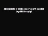 Read Book A Philosophy of Intellectual Property (Applied Legal Philosophy) E-Book Free