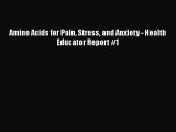 Read Amino Acids for Pain Stress and Anxiety - Health Educator Report #1 PDF Free