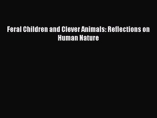Read Feral Children and Clever Animals: Reflections on Human Nature Ebook Free